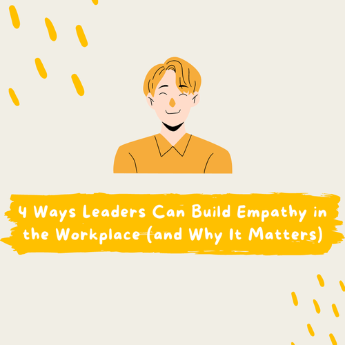 4 Ways Leaders Can Build Empathy in the Workplace (and Why It Matters)