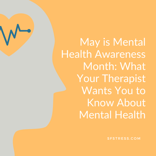 May is Mental Health Awareness Month: What Your Therapist Wants You to Know About Mental Health